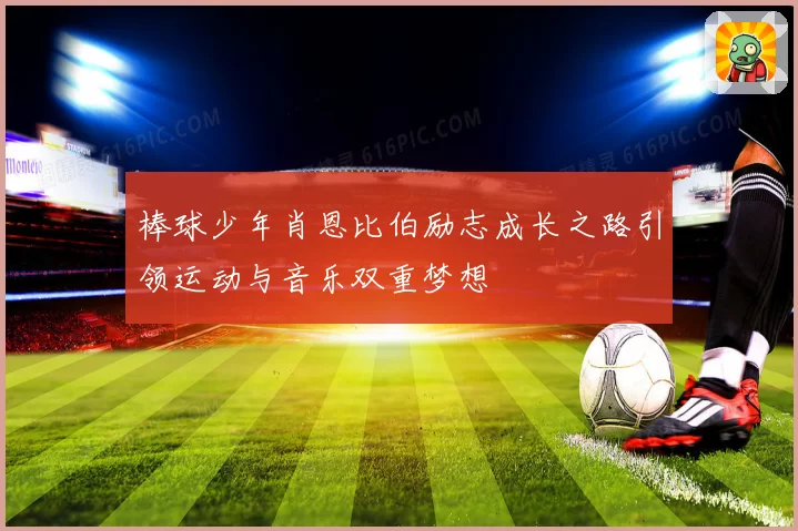 棒球少年肖恩比伯励志成长之路引领运动与音乐双重梦想