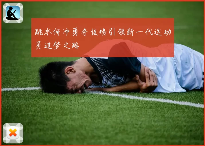 跳水何冲勇夺佳绩引领新一代运动员追梦之路