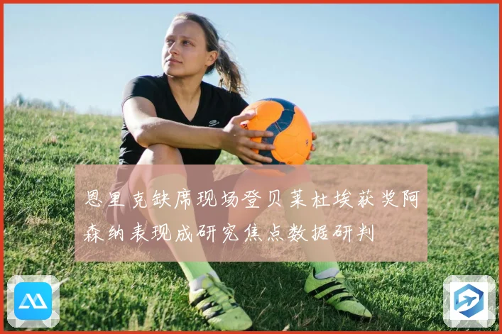 恩里克缺席现场登贝莱杜埃获奖阿森纳表现成研究焦点数据研判