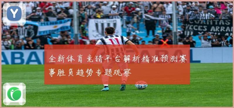全新体育竞猜平台解析精准预测赛事胜负趋势专题观察