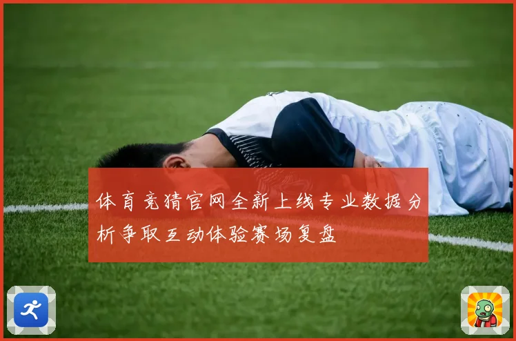 体育竞猜官网全新上线专业数据分析争取互动体验赛场复盘