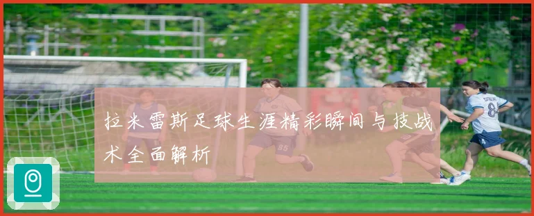 拉米雷斯足球生涯精彩瞬间与技战术全面解析