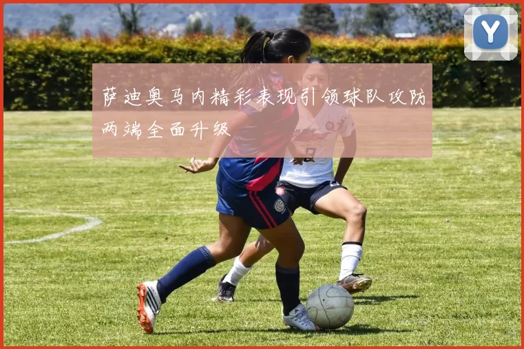 萨迪奥马内精彩表现引领球队攻防两端全面升级