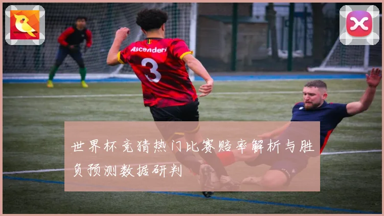 世界杯竞猜热门比赛赔率解析与胜负预测数据研判