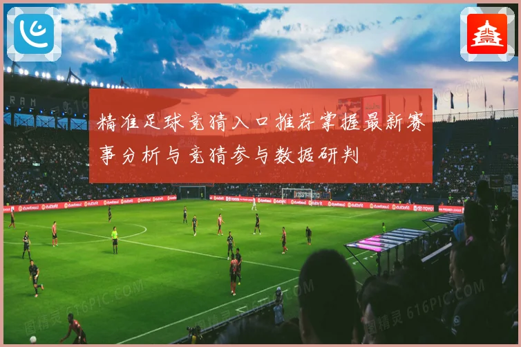 精准足球竞猜入口推荐掌握最新赛事分析与竞猜参与数据研判