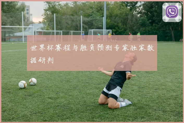 世界杯赛程与胜负预测专家独家数据研判
