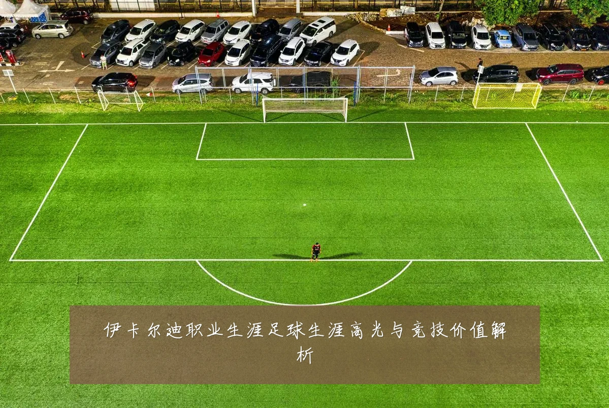 伊卡尔迪职业生涯足球生涯高光与竞技价值解析