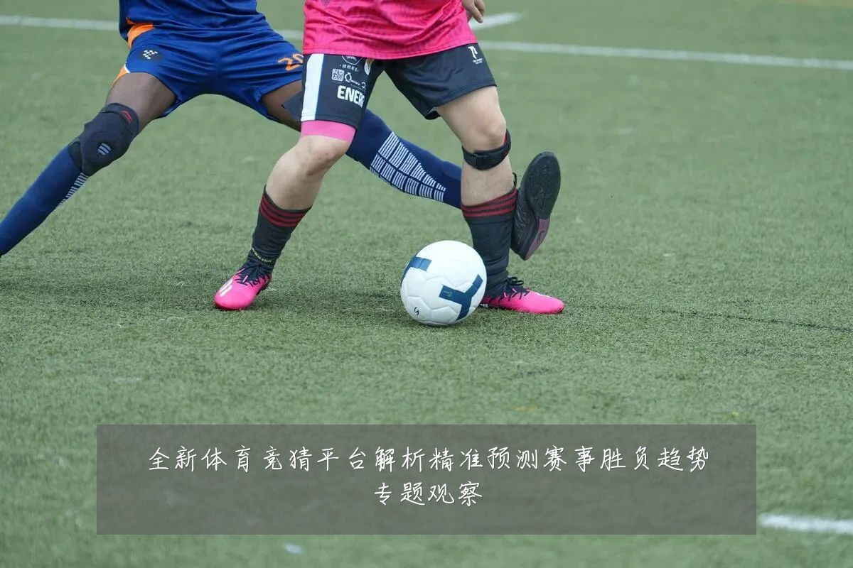 全新体育竞猜平台解析精准预测赛事胜负趋势专题观察