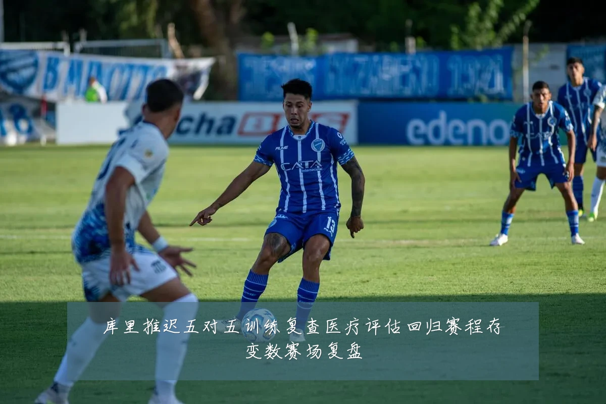 库里推迟五对五训练复查医疗评估回归赛程存变数赛场复盘