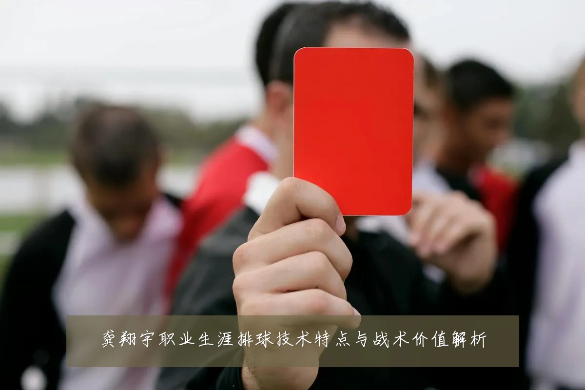 龚翔宇职业生涯排球技术特点与战术价值解析