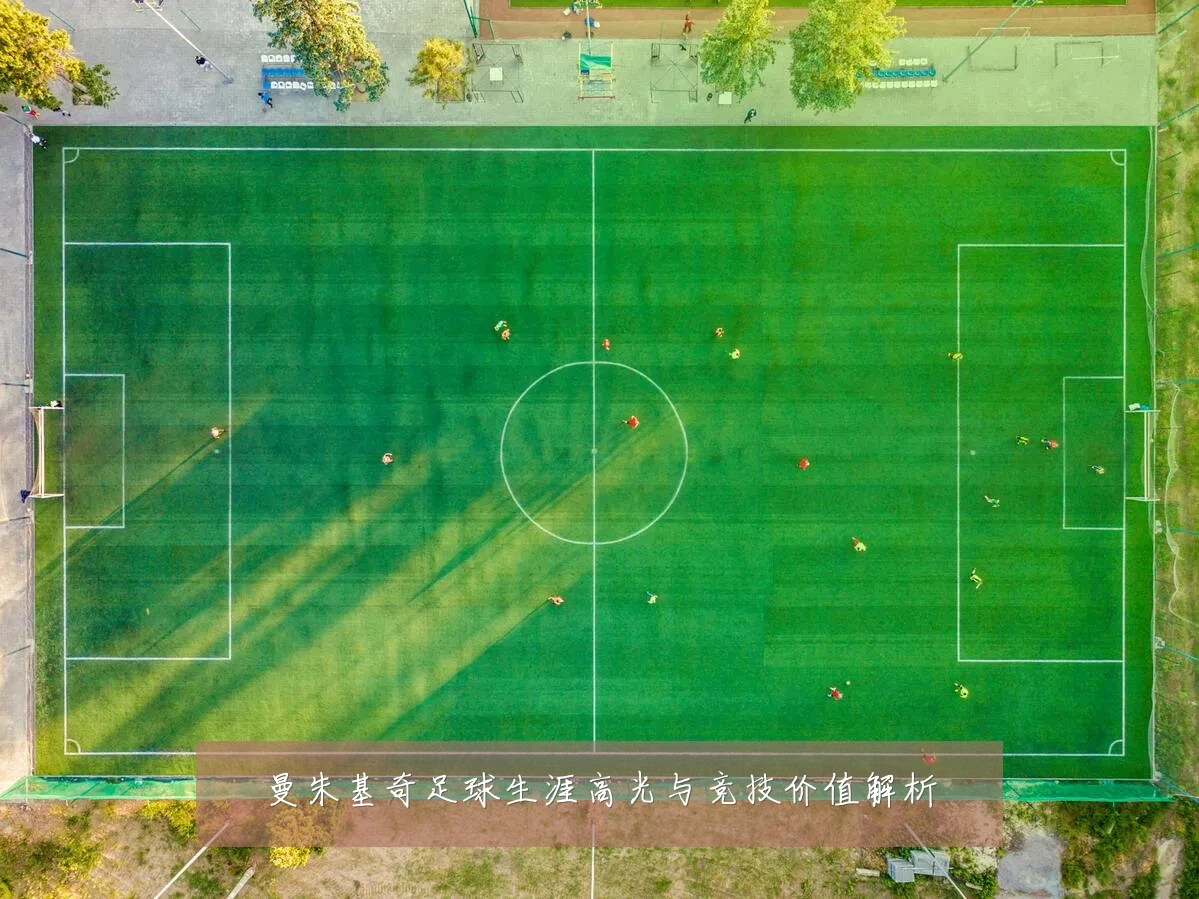 曼朱基奇足球生涯高光与竞技价值解析