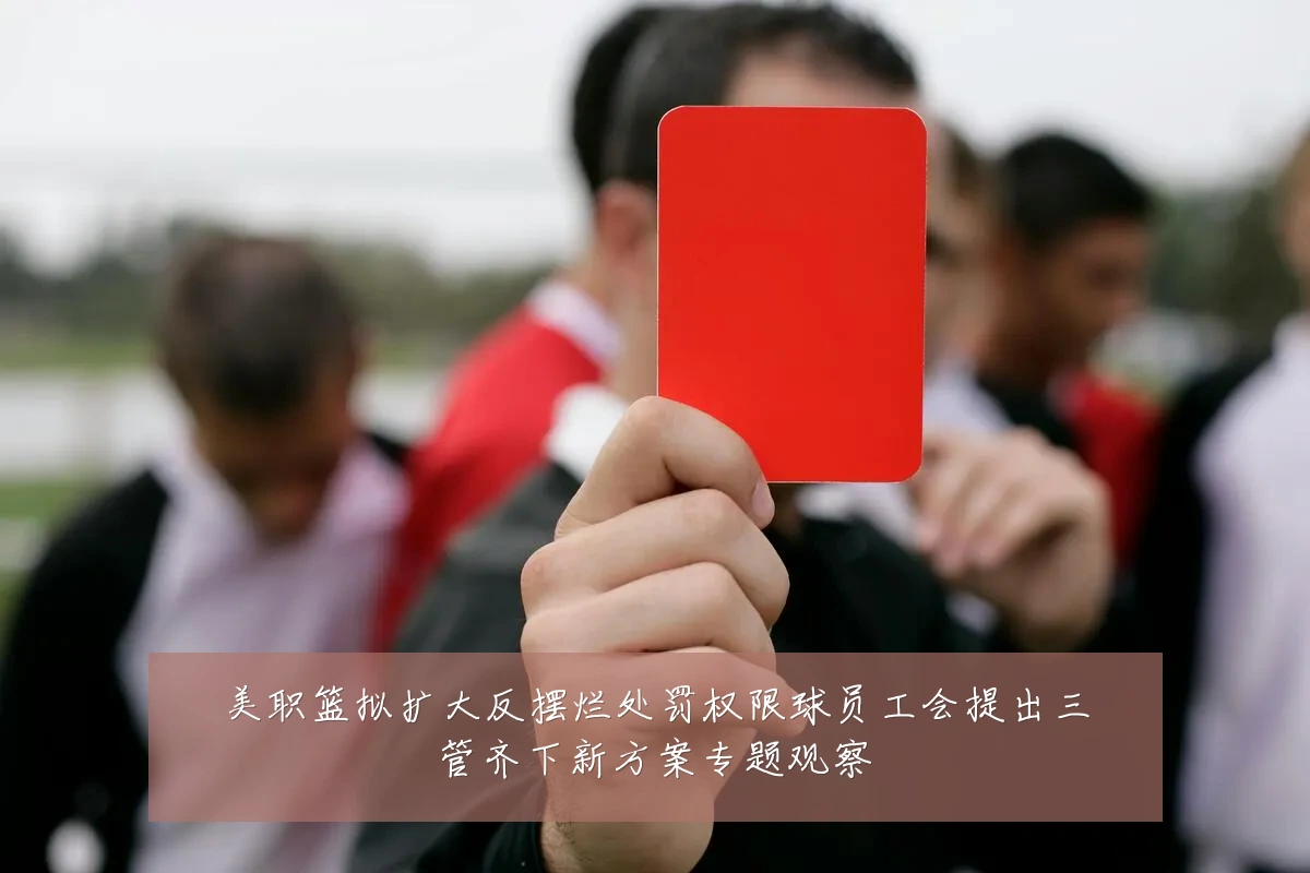 美职篮拟扩大反摆烂处罚权限球员工会提出三管齐下新方案专题观察