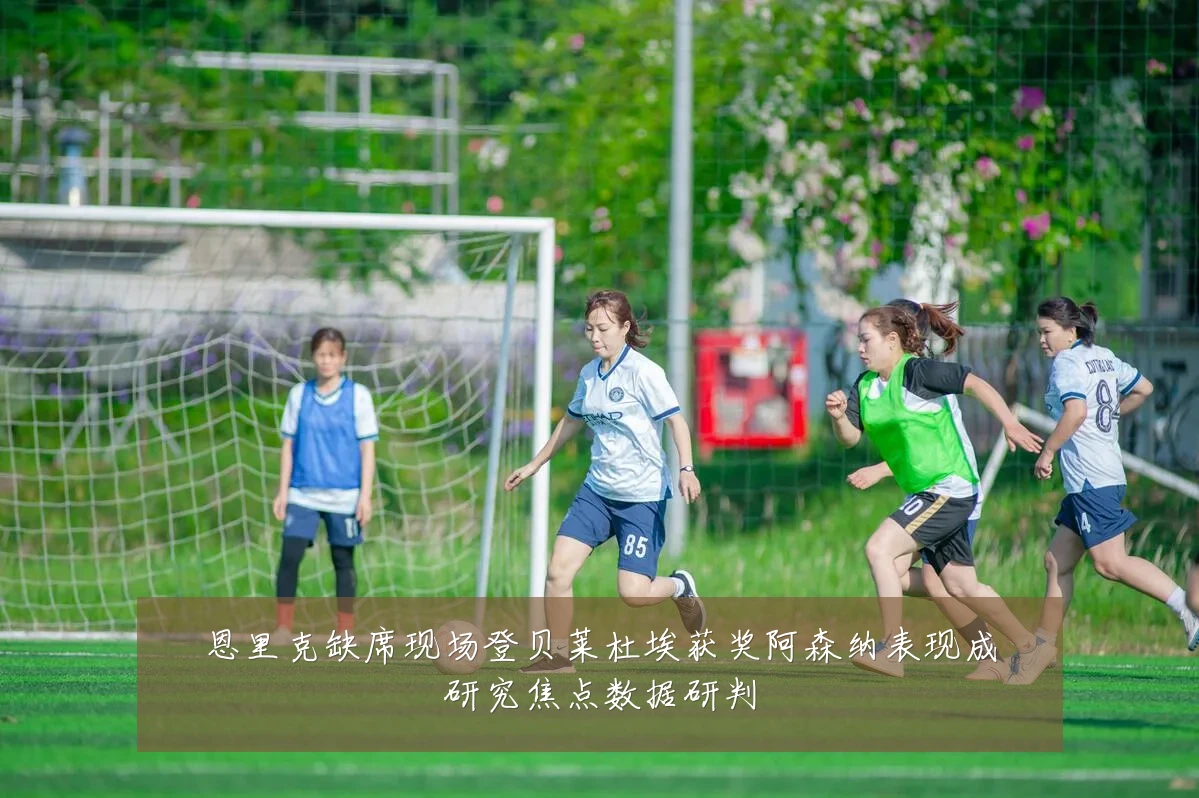 恩里克缺席现场登贝莱杜埃获奖阿森纳表现成研究焦点数据研判
